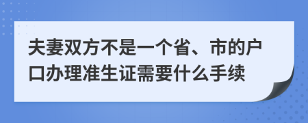 夫妻双方不是一个省、市的户口办理准生证需要什么手续