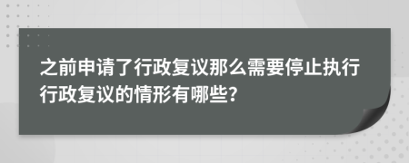 之前申请了行政复议那么需要停止执行行政复议的情形有哪些？