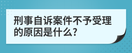 刑事自诉案件不予受理的原因是什么?