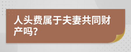 人头费属于夫妻共同财产吗？