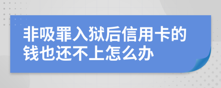 非吸罪入狱后信用卡的钱也还不上怎么办