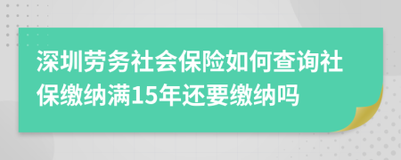 深圳劳务社会保险如何查询社保缴纳满15年还要缴纳吗