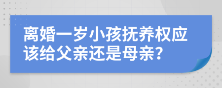 离婚一岁小孩抚养权应该给父亲还是母亲？