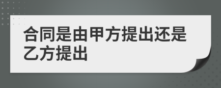 合同是由甲方提出还是乙方提出