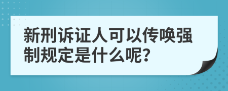 新刑诉证人可以传唤强制规定是什么呢？