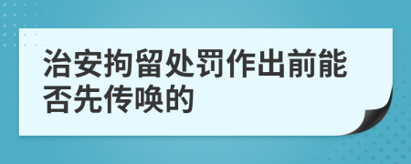 治安拘留处罚作出前能否先传唤的