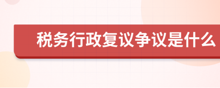 税务行政复议争议是什么