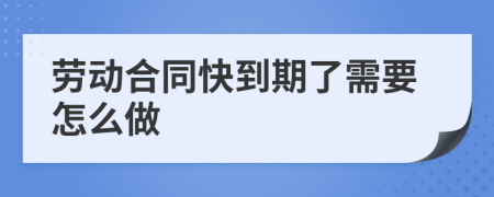 劳动合同快到期了需要怎么做