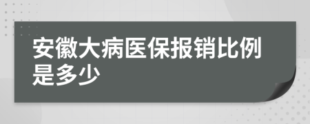 安徽大病医保报销比例是多少