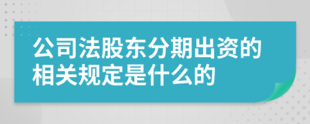 公司法股东分期出资的相关规定是什么的