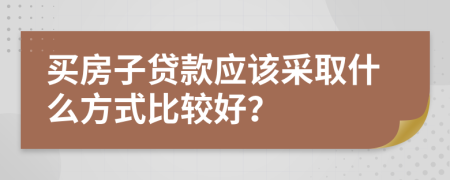 买房子贷款应该采取什么方式比较好？