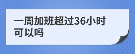 一周加班超过36小时可以吗