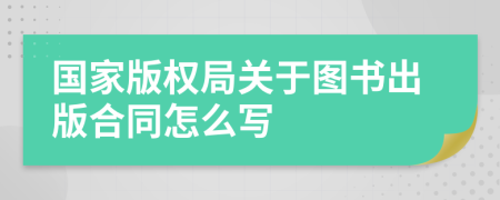 国家版权局关于图书出版合同怎么写