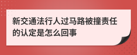 新交通法行人过马路被撞责任的认定是怎么回事