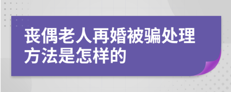 丧偶老人再婚被骗处理方法是怎样的