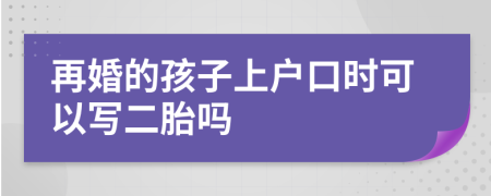 再婚的孩子上户口时可以写二胎吗