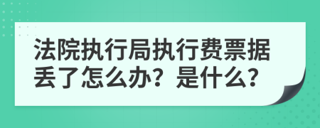 法院执行局执行费票据丢了怎么办？是什么？