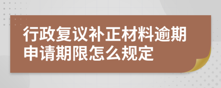 行政复议补正材料逾期申请期限怎么规定