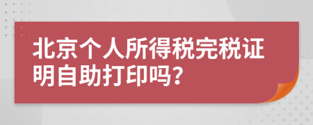 北京个人所得税完税证明自助打印吗？