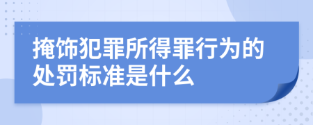 掩饰犯罪所得罪行为的处罚标准是什么