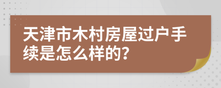 天津市木村房屋过户手续是怎么样的？