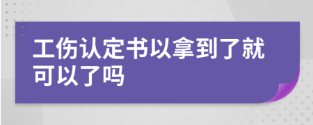工伤认定书以拿到了就可以了吗