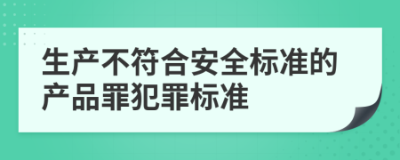 生产不符合安全标准的产品罪犯罪标准