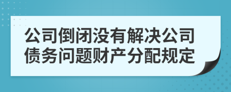 公司倒闭没有解决公司债务问题财产分配规定