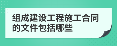 组成建设工程施工合同的文件包括哪些