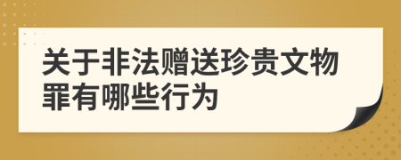 关于非法赠送珍贵文物罪有哪些行为