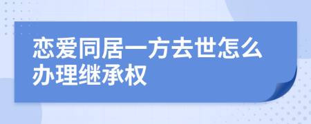 恋爱同居一方去世怎么办理继承权