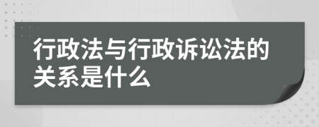 行政法与行政诉讼法的关系是什么