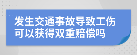 发生交通事故导致工伤可以获得双重赔偿吗