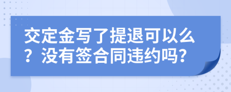 交定金写了提退可以么？没有签合同违约吗？