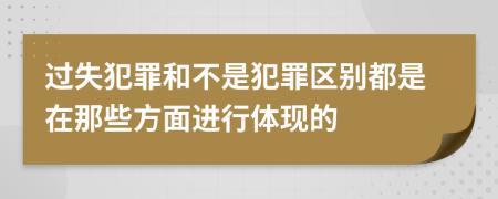 过失犯罪和不是犯罪区别都是在那些方面进行体现的