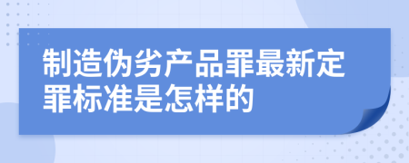 制造伪劣产品罪最新定罪标准是怎样的