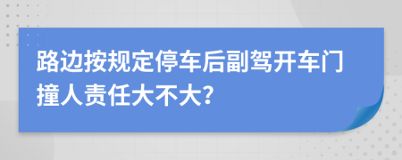 路边按规定停车后副驾开车门撞人责任大不大？