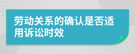 劳动关系的确认是否适用诉讼时效