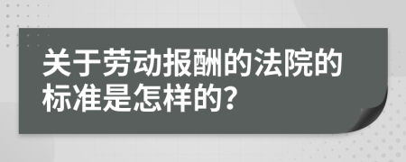 关于劳动报酬的法院的标准是怎样的？