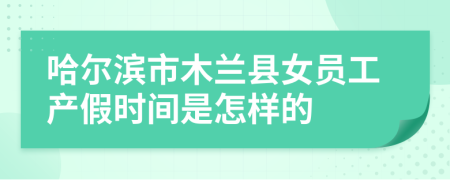 哈尔滨市木兰县女员工产假时间是怎样的