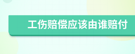 工伤赔偿应该由谁赔付