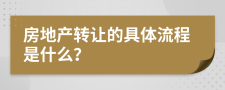 房地产转让的具体流程是什么？