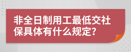 非全日制用工最低交社保具体有什么规定？