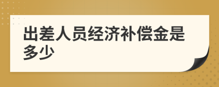出差人员经济补偿金是多少