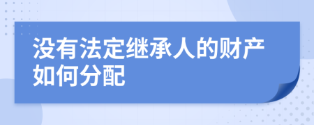 没有法定继承人的财产如何分配