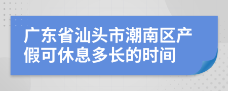 广东省汕头市潮南区产假可休息多长的时间