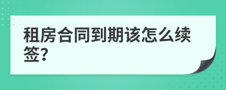 租房合同到期该怎么续签？