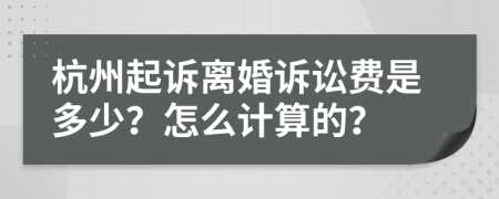 杭州起诉离婚诉讼费是多少？怎么计算的？