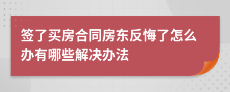 签了买房合同房东反悔了怎么办有哪些解决办法