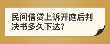民间借贷上诉开庭后判决书多久下达？